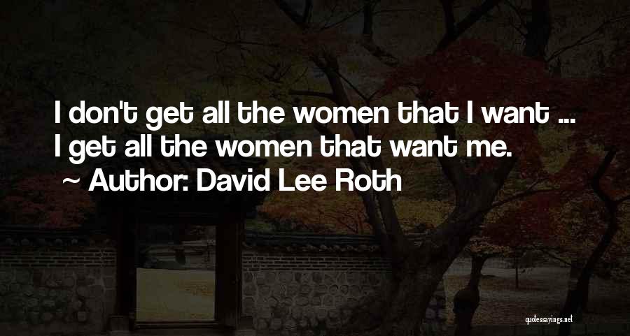 David Lee Roth Quotes: I Don't Get All The Women That I Want ... I Get All The Women That Want Me.
