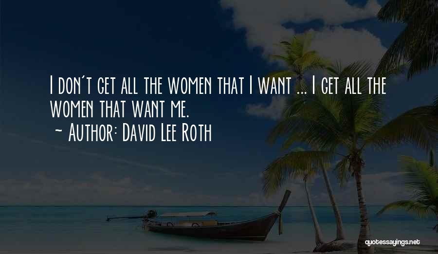 David Lee Roth Quotes: I Don't Get All The Women That I Want ... I Get All The Women That Want Me.