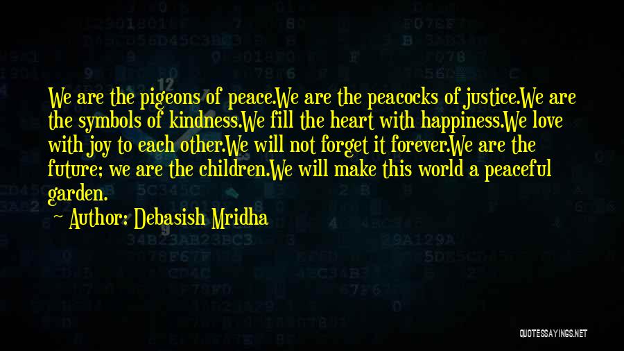 Debasish Mridha Quotes: We Are The Pigeons Of Peace.we Are The Peacocks Of Justice.we Are The Symbols Of Kindness.we Fill The Heart With