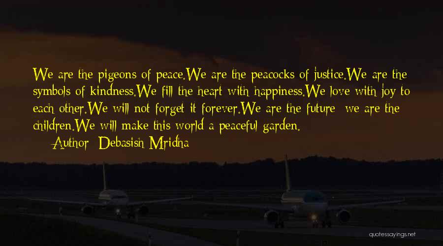 Debasish Mridha Quotes: We Are The Pigeons Of Peace.we Are The Peacocks Of Justice.we Are The Symbols Of Kindness.we Fill The Heart With