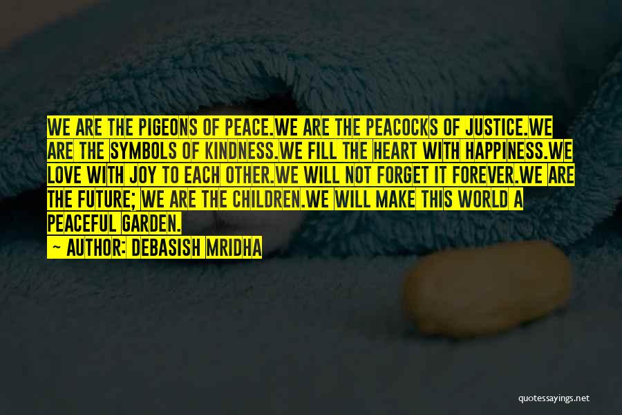 Debasish Mridha Quotes: We Are The Pigeons Of Peace.we Are The Peacocks Of Justice.we Are The Symbols Of Kindness.we Fill The Heart With