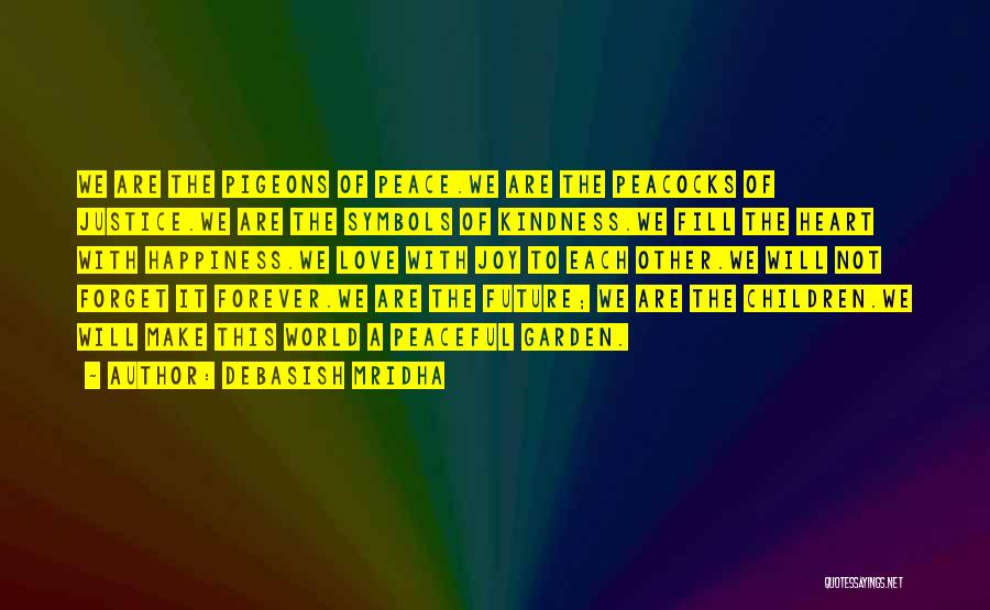 Debasish Mridha Quotes: We Are The Pigeons Of Peace.we Are The Peacocks Of Justice.we Are The Symbols Of Kindness.we Fill The Heart With