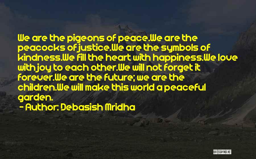 Debasish Mridha Quotes: We Are The Pigeons Of Peace.we Are The Peacocks Of Justice.we Are The Symbols Of Kindness.we Fill The Heart With