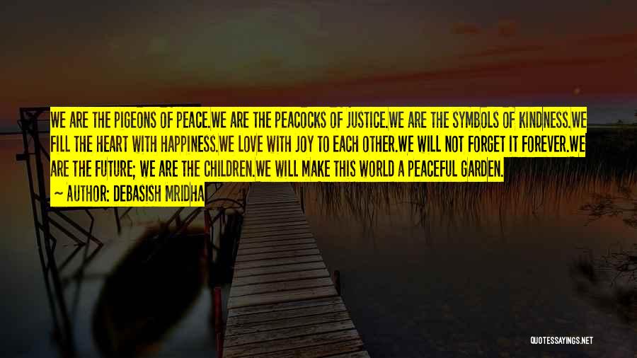 Debasish Mridha Quotes: We Are The Pigeons Of Peace.we Are The Peacocks Of Justice.we Are The Symbols Of Kindness.we Fill The Heart With