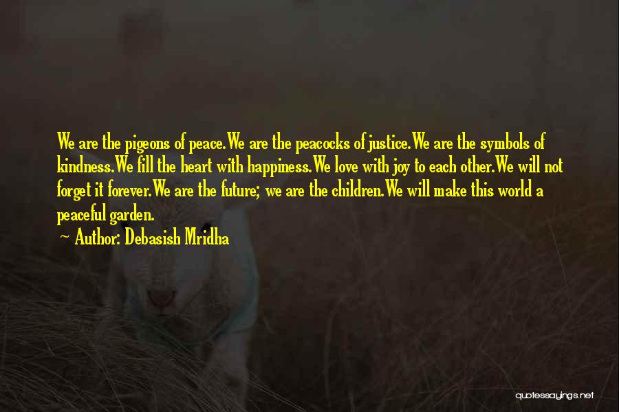 Debasish Mridha Quotes: We Are The Pigeons Of Peace.we Are The Peacocks Of Justice.we Are The Symbols Of Kindness.we Fill The Heart With