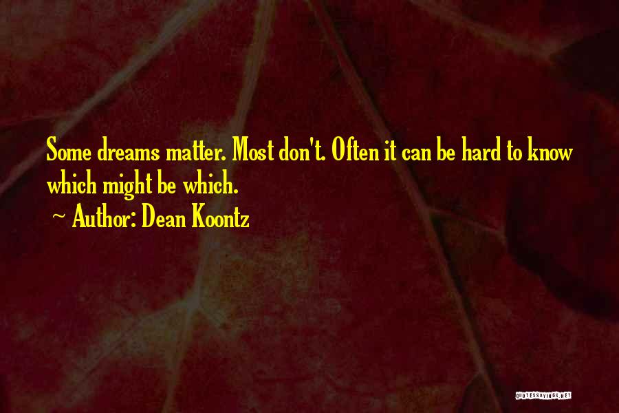 Dean Koontz Quotes: Some Dreams Matter. Most Don't. Often It Can Be Hard To Know Which Might Be Which.
