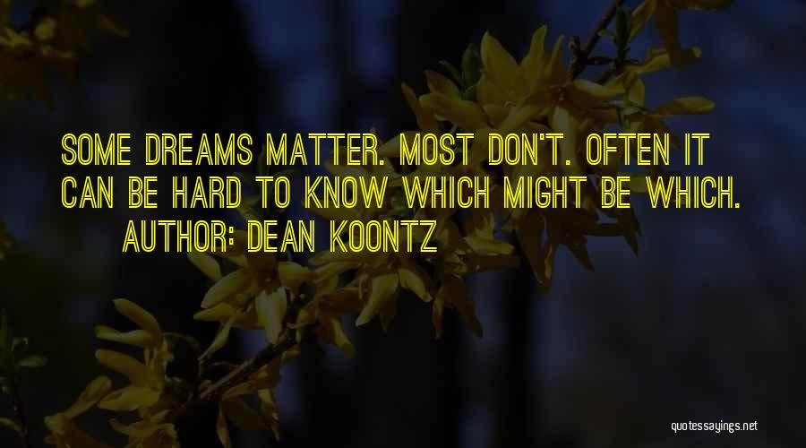 Dean Koontz Quotes: Some Dreams Matter. Most Don't. Often It Can Be Hard To Know Which Might Be Which.