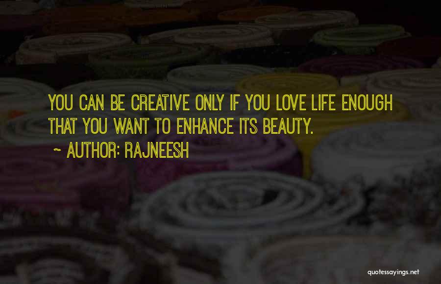Rajneesh Quotes: You Can Be Creative Only If You Love Life Enough That You Want To Enhance Its Beauty.