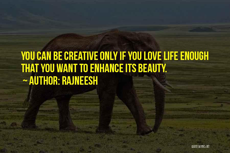 Rajneesh Quotes: You Can Be Creative Only If You Love Life Enough That You Want To Enhance Its Beauty.