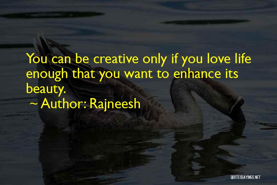 Rajneesh Quotes: You Can Be Creative Only If You Love Life Enough That You Want To Enhance Its Beauty.