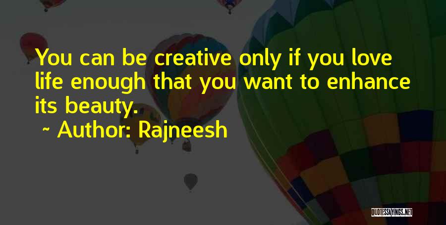 Rajneesh Quotes: You Can Be Creative Only If You Love Life Enough That You Want To Enhance Its Beauty.