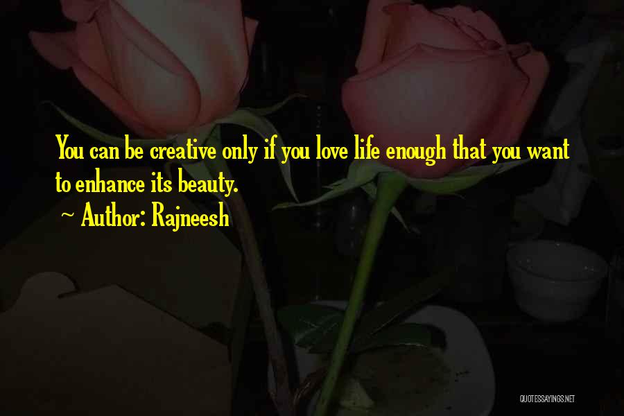 Rajneesh Quotes: You Can Be Creative Only If You Love Life Enough That You Want To Enhance Its Beauty.