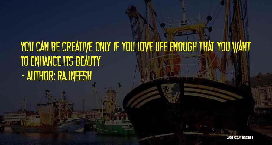 Rajneesh Quotes: You Can Be Creative Only If You Love Life Enough That You Want To Enhance Its Beauty.