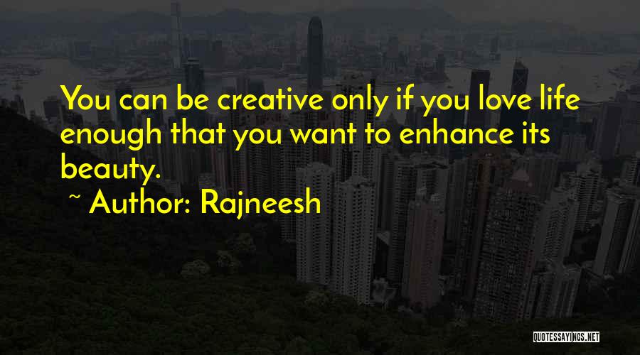 Rajneesh Quotes: You Can Be Creative Only If You Love Life Enough That You Want To Enhance Its Beauty.
