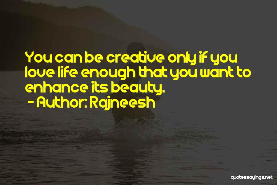 Rajneesh Quotes: You Can Be Creative Only If You Love Life Enough That You Want To Enhance Its Beauty.