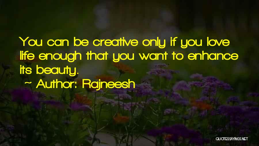 Rajneesh Quotes: You Can Be Creative Only If You Love Life Enough That You Want To Enhance Its Beauty.