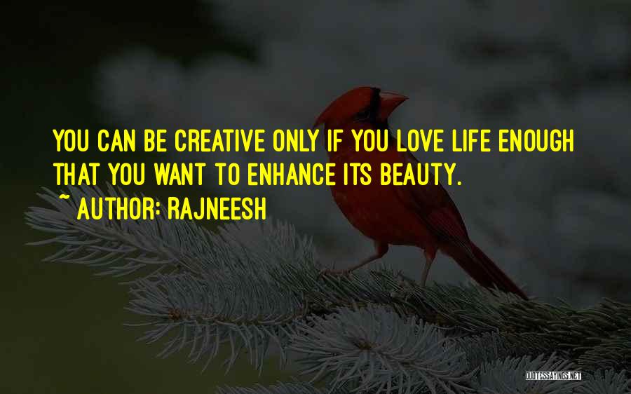 Rajneesh Quotes: You Can Be Creative Only If You Love Life Enough That You Want To Enhance Its Beauty.
