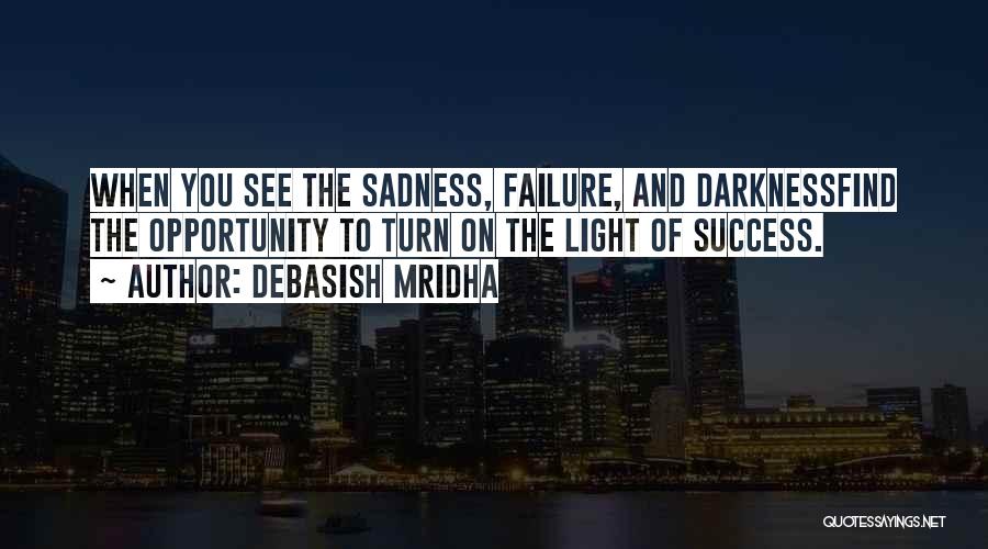 Debasish Mridha Quotes: When You See The Sadness, Failure, And Darknessfind The Opportunity To Turn On The Light Of Success.