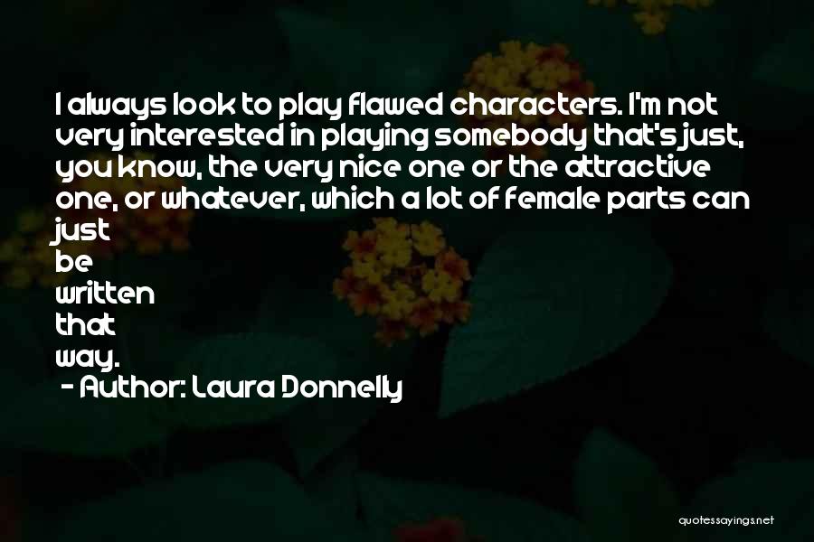 Laura Donnelly Quotes: I Always Look To Play Flawed Characters. I'm Not Very Interested In Playing Somebody That's Just, You Know, The Very