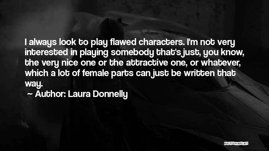 Laura Donnelly Quotes: I Always Look To Play Flawed Characters. I'm Not Very Interested In Playing Somebody That's Just, You Know, The Very