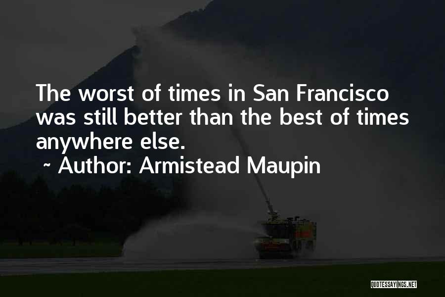 Armistead Maupin Quotes: The Worst Of Times In San Francisco Was Still Better Than The Best Of Times Anywhere Else.