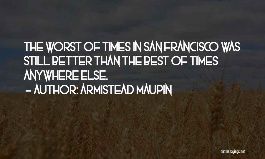 Armistead Maupin Quotes: The Worst Of Times In San Francisco Was Still Better Than The Best Of Times Anywhere Else.