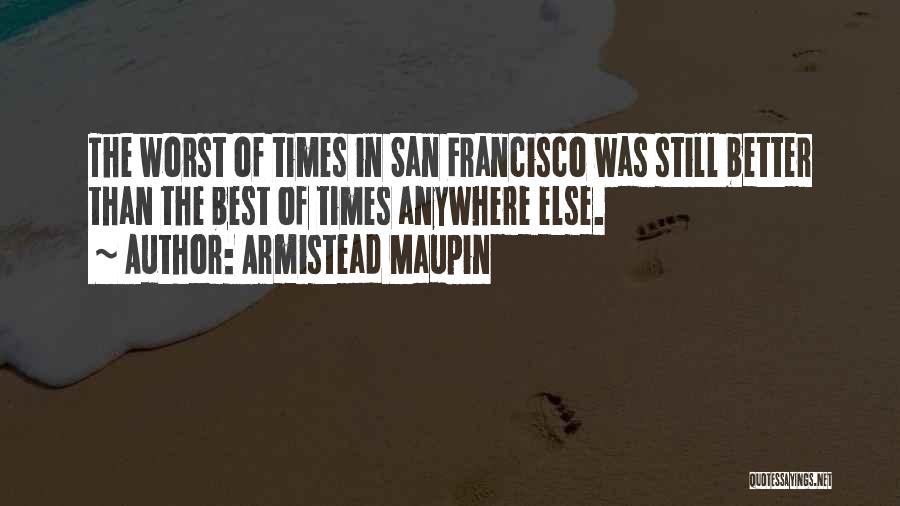 Armistead Maupin Quotes: The Worst Of Times In San Francisco Was Still Better Than The Best Of Times Anywhere Else.