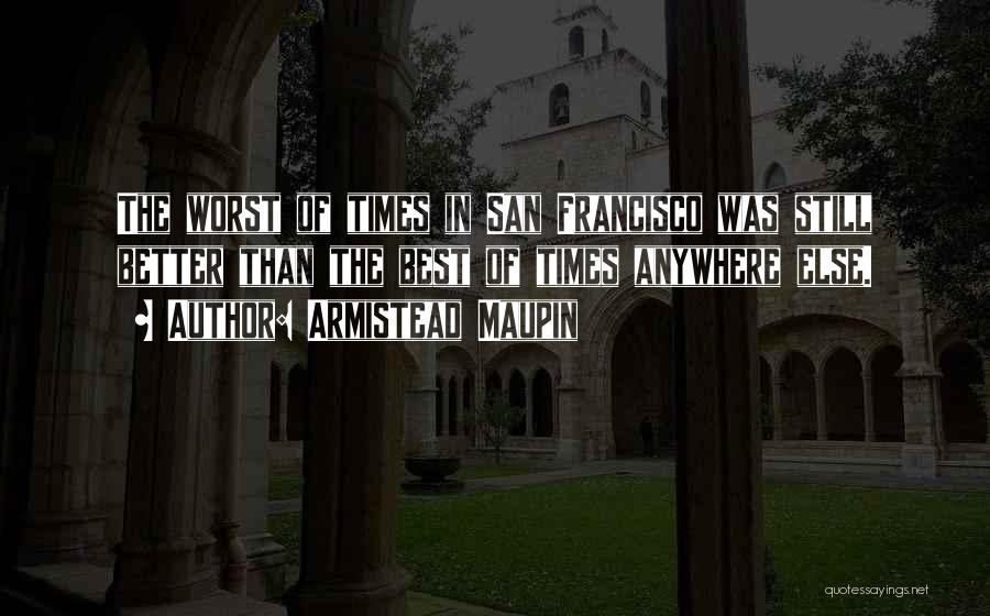 Armistead Maupin Quotes: The Worst Of Times In San Francisco Was Still Better Than The Best Of Times Anywhere Else.