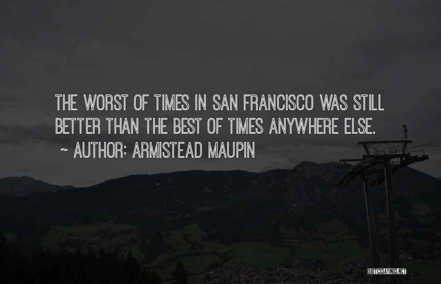 Armistead Maupin Quotes: The Worst Of Times In San Francisco Was Still Better Than The Best Of Times Anywhere Else.