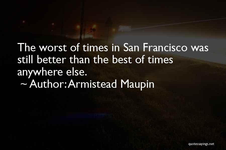 Armistead Maupin Quotes: The Worst Of Times In San Francisco Was Still Better Than The Best Of Times Anywhere Else.