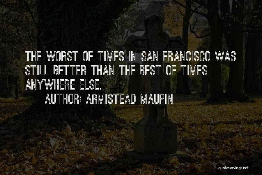 Armistead Maupin Quotes: The Worst Of Times In San Francisco Was Still Better Than The Best Of Times Anywhere Else.