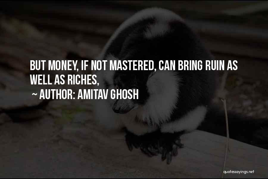 Amitav Ghosh Quotes: But Money, If Not Mastered, Can Bring Ruin As Well As Riches,