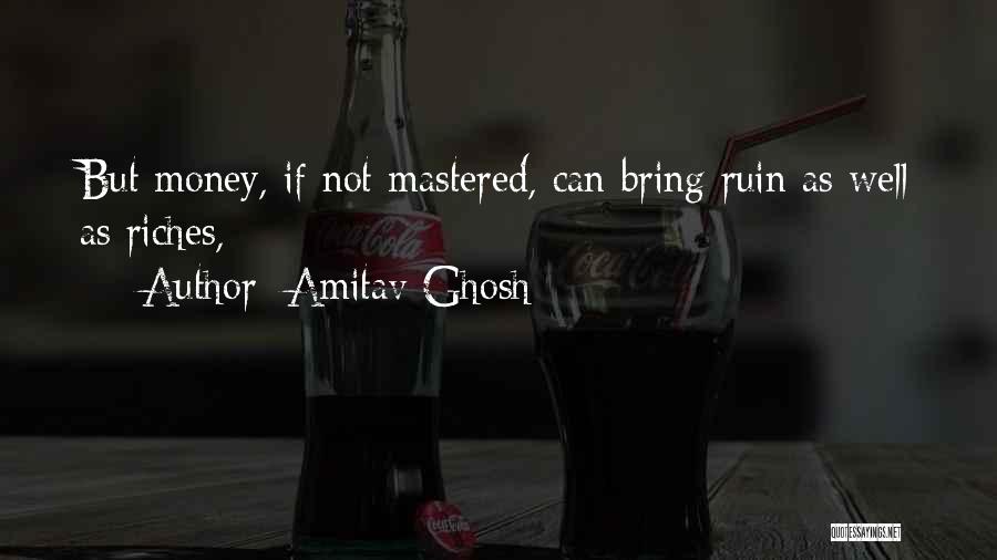 Amitav Ghosh Quotes: But Money, If Not Mastered, Can Bring Ruin As Well As Riches,