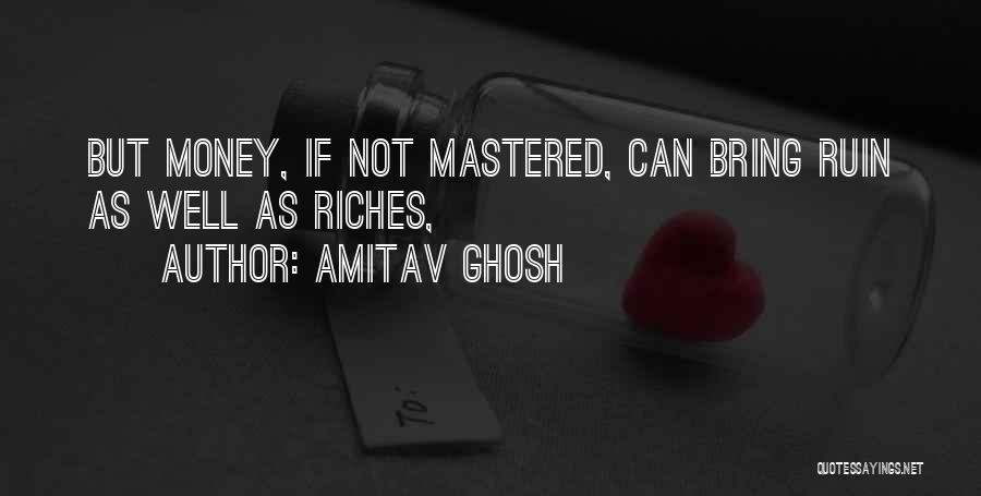 Amitav Ghosh Quotes: But Money, If Not Mastered, Can Bring Ruin As Well As Riches,