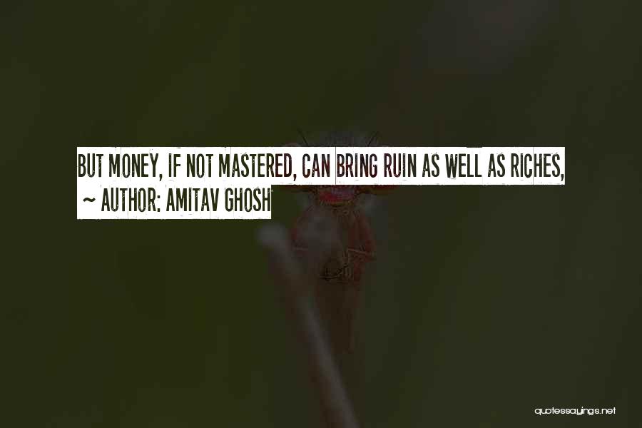 Amitav Ghosh Quotes: But Money, If Not Mastered, Can Bring Ruin As Well As Riches,