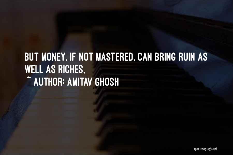 Amitav Ghosh Quotes: But Money, If Not Mastered, Can Bring Ruin As Well As Riches,