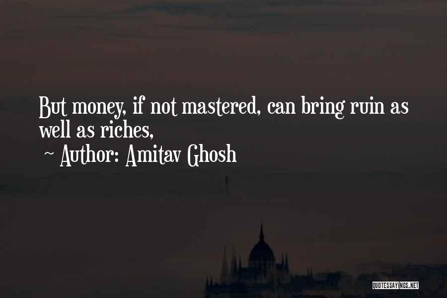 Amitav Ghosh Quotes: But Money, If Not Mastered, Can Bring Ruin As Well As Riches,
