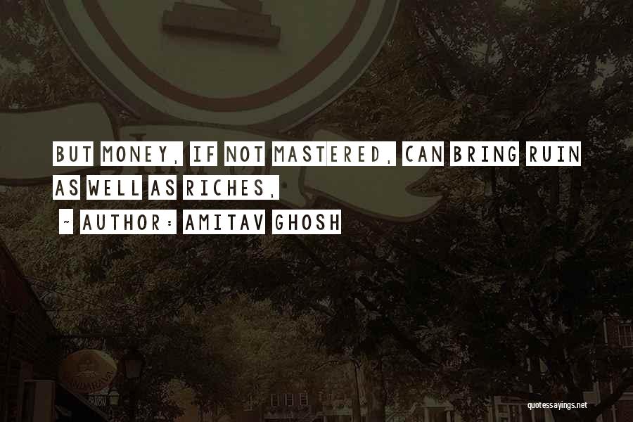 Amitav Ghosh Quotes: But Money, If Not Mastered, Can Bring Ruin As Well As Riches,