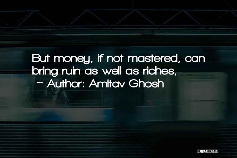 Amitav Ghosh Quotes: But Money, If Not Mastered, Can Bring Ruin As Well As Riches,