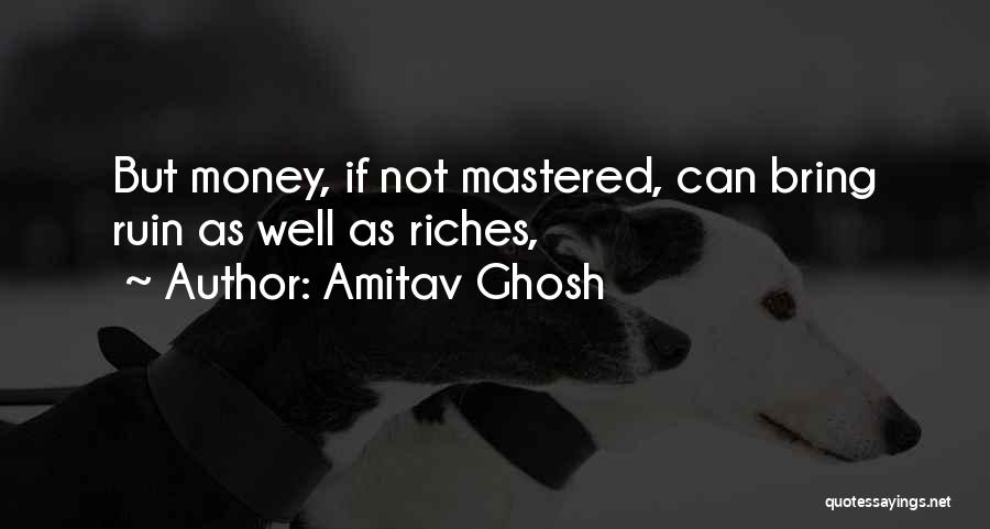 Amitav Ghosh Quotes: But Money, If Not Mastered, Can Bring Ruin As Well As Riches,