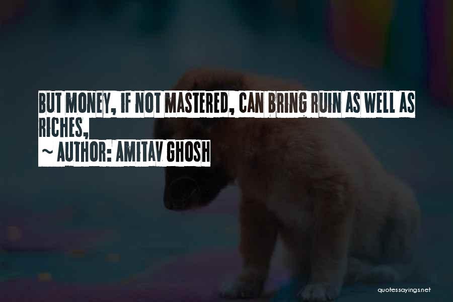 Amitav Ghosh Quotes: But Money, If Not Mastered, Can Bring Ruin As Well As Riches,