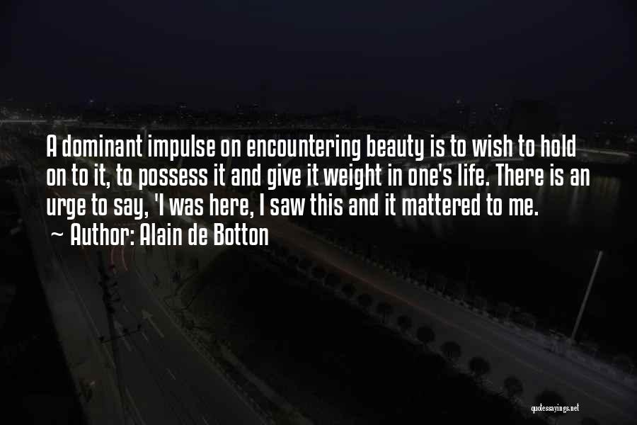 Alain De Botton Quotes: A Dominant Impulse On Encountering Beauty Is To Wish To Hold On To It, To Possess It And Give It
