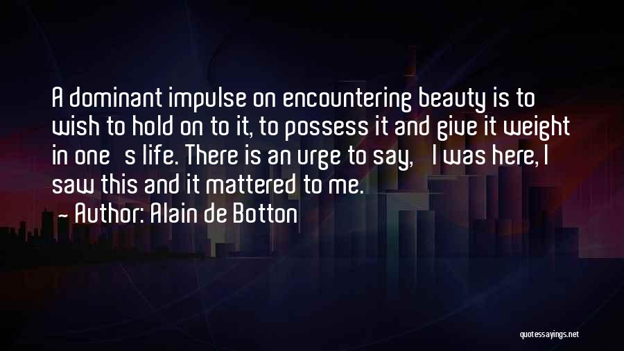 Alain De Botton Quotes: A Dominant Impulse On Encountering Beauty Is To Wish To Hold On To It, To Possess It And Give It