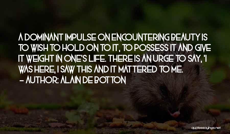 Alain De Botton Quotes: A Dominant Impulse On Encountering Beauty Is To Wish To Hold On To It, To Possess It And Give It