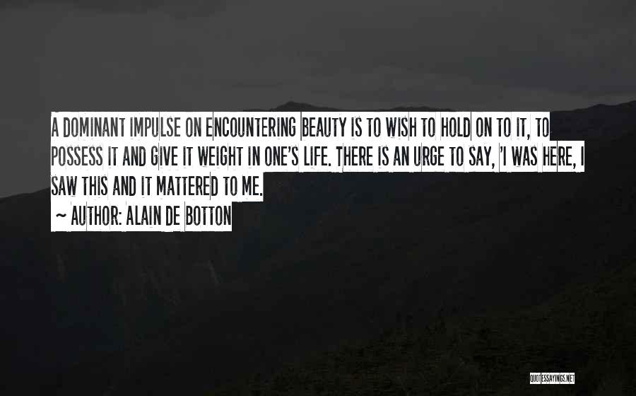 Alain De Botton Quotes: A Dominant Impulse On Encountering Beauty Is To Wish To Hold On To It, To Possess It And Give It