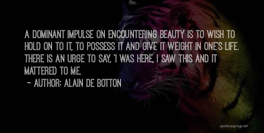 Alain De Botton Quotes: A Dominant Impulse On Encountering Beauty Is To Wish To Hold On To It, To Possess It And Give It