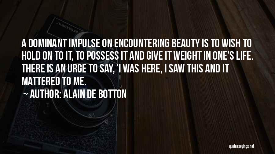 Alain De Botton Quotes: A Dominant Impulse On Encountering Beauty Is To Wish To Hold On To It, To Possess It And Give It