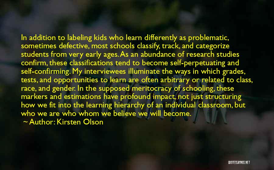 Kirsten Olson Quotes: In Addition To Labeling Kids Who Learn Differently As Problematic, Sometimes Defective, Most Schools Classify, Track, And Categorize Students From