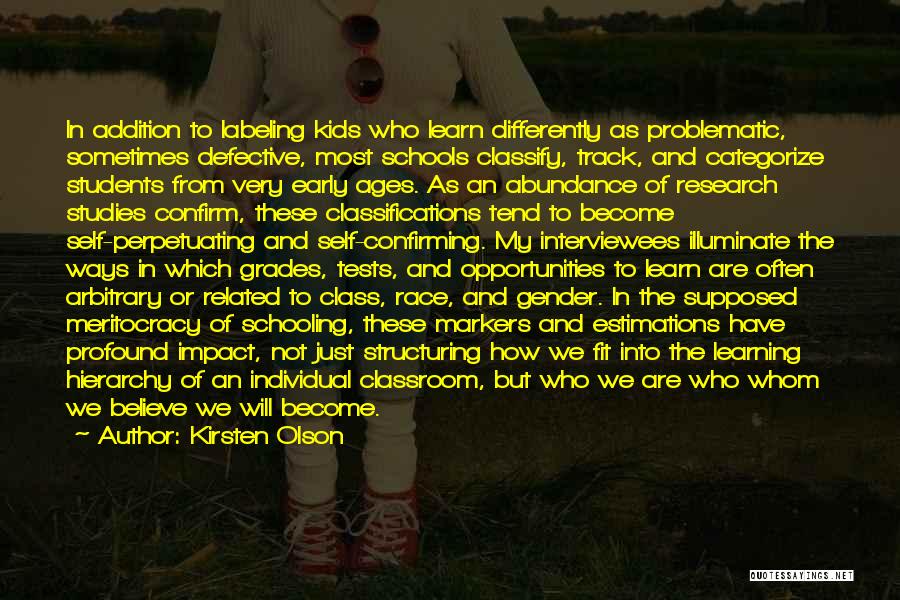 Kirsten Olson Quotes: In Addition To Labeling Kids Who Learn Differently As Problematic, Sometimes Defective, Most Schools Classify, Track, And Categorize Students From