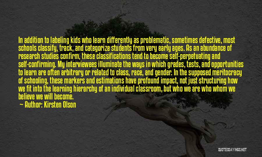 Kirsten Olson Quotes: In Addition To Labeling Kids Who Learn Differently As Problematic, Sometimes Defective, Most Schools Classify, Track, And Categorize Students From